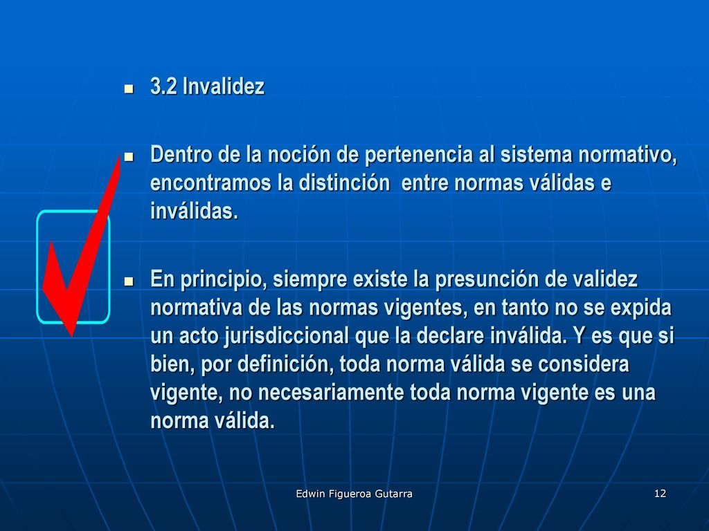 3.2 Invalidez Dentro de la noción de pertenencia al sistema normativo, encontramos la distinción entre normas válidas e inválidas.