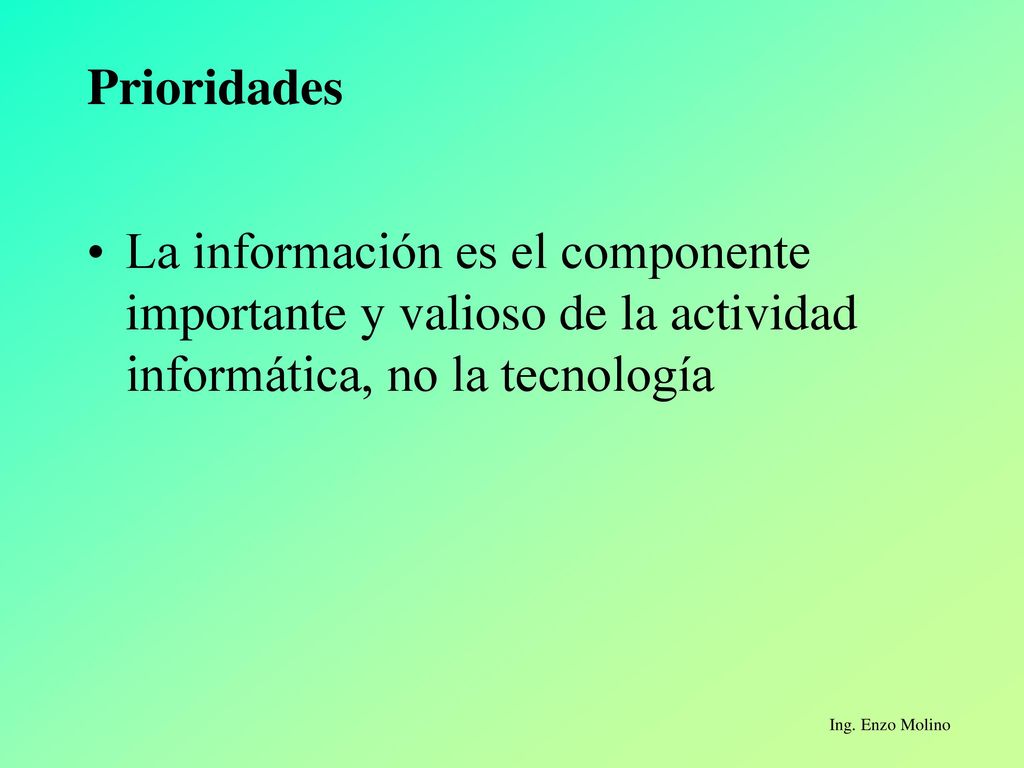 Prioridades La información es el componente importante y valioso de la actividad informática, no la tecnología.