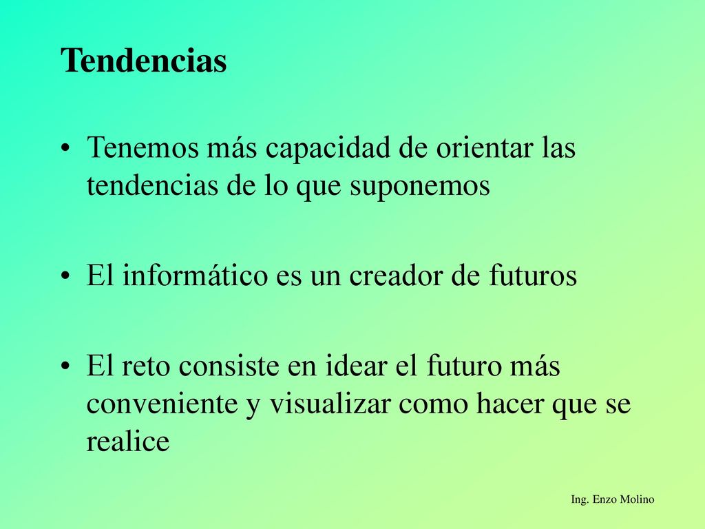 Tendencias Tenemos más capacidad de orientar las tendencias de lo que suponemos. El informático es un creador de futuros.
