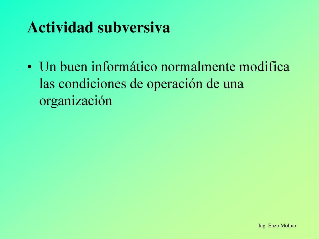 Actividad subversiva Un buen informático normalmente modifica las condiciones de operación de una organización.
