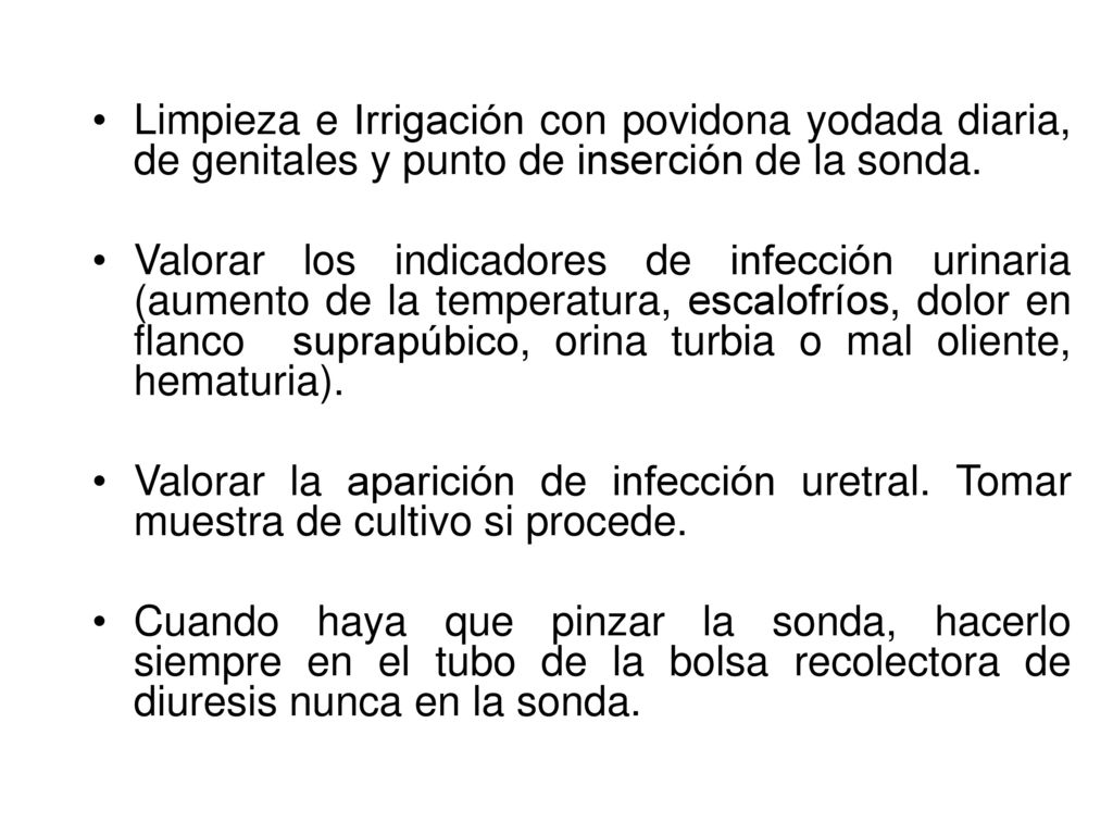 Limpieza e Irrigación con povidona yodada diaria, de genitales y punto de inserción de la sonda.