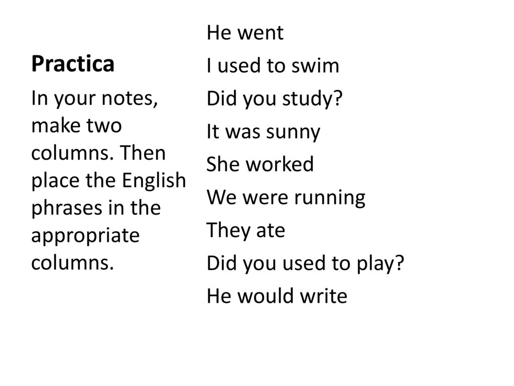 Practica He went I used to swim Did you study It was sunny She worked We were running They ate Did you used to play He would write
