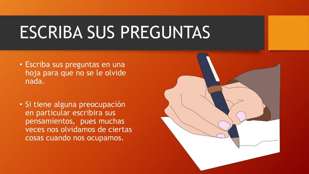 ESCRIBA SUS PREGUNTAS Escriba sus preguntas en una hoja para que no se le olvide nada.