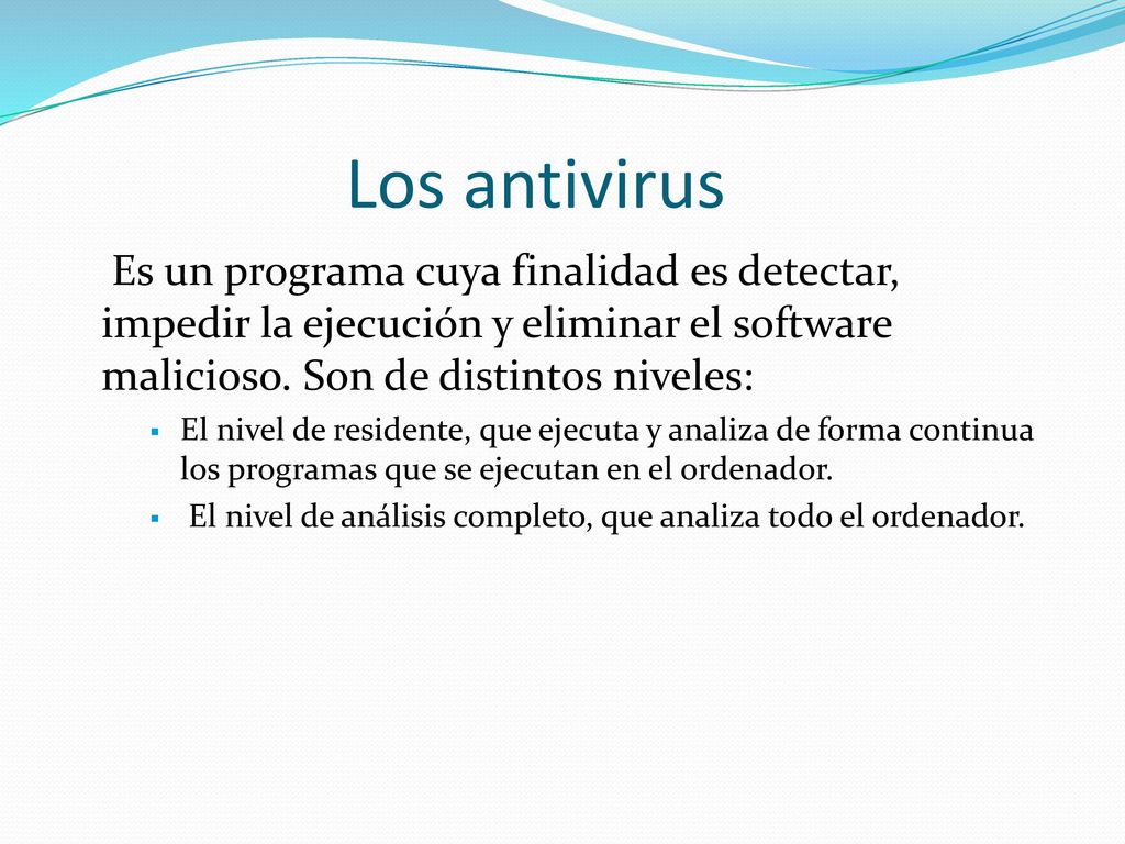 Los antivirus Es un programa cuya finalidad es detectar, impedir la ejecución y eliminar el software malicioso. Son de distintos niveles: