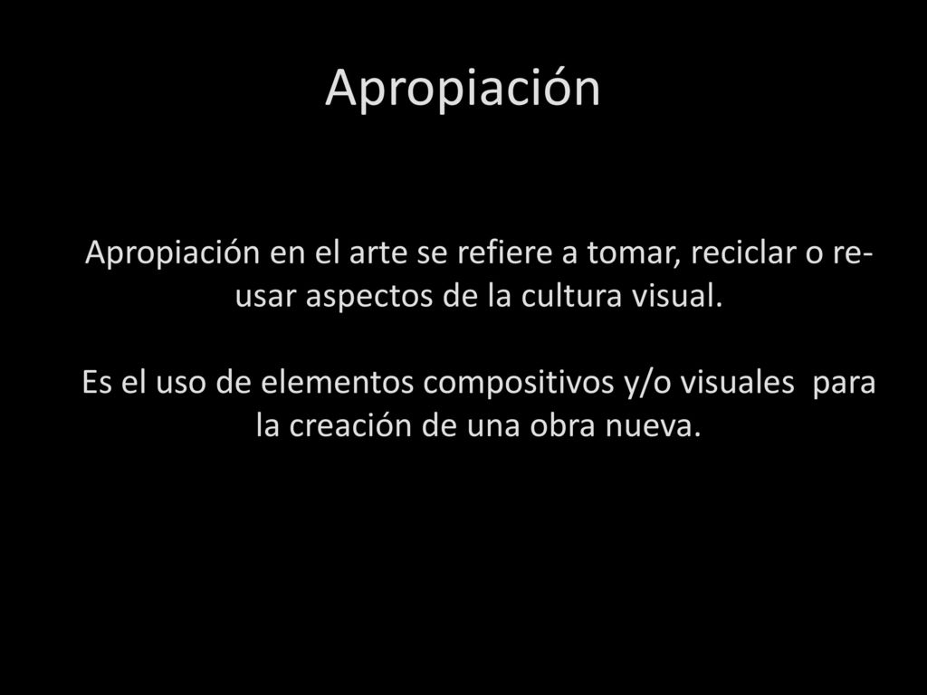 Apropiación Apropiación en el arte se refiere a tomar, reciclar o re-usar aspectos de la cultura visual.