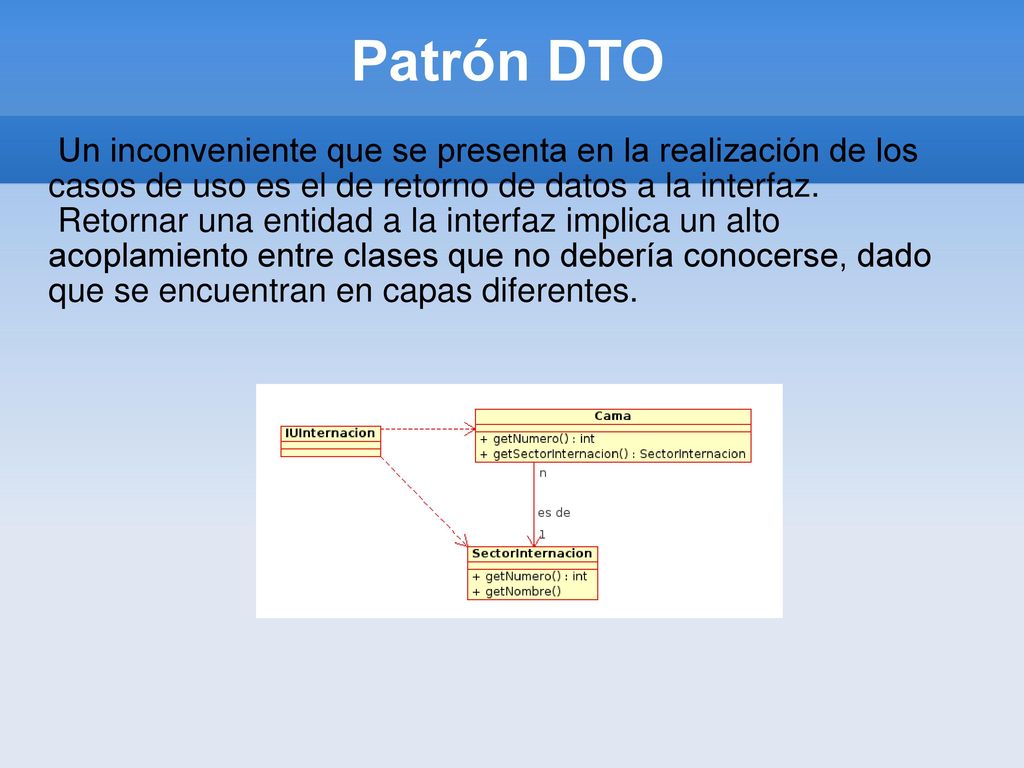 Patrón DTO Un inconveniente que se presenta en la realización de los casos de uso es el de retorno de datos a la interfaz.