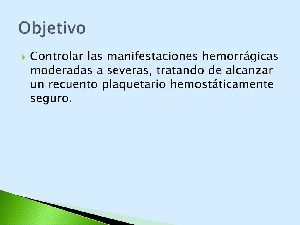 Objetivo Controlar las manifestaciones hemorrágicas moderadas a severas, tratando de alcanzar un recuento plaquetario hemostáticamente seguro.