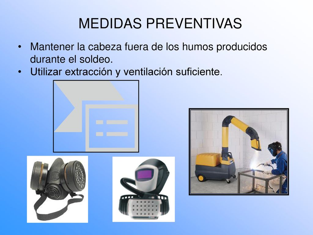 MEDIDAS PREVENTIVAS Mantener la cabeza fuera de los humos producidos durante el soldeo.