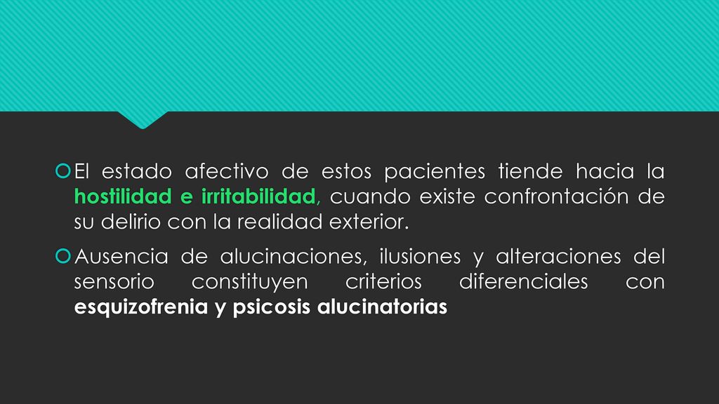 El estado afectivo de estos pacientes tiende hacia la hostilidad e irritabilidad, cuando existe confrontación de su delirio con la realidad exterior.