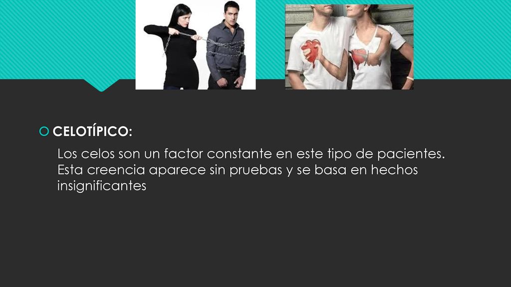 CELOTÍPICO: Los celos son un factor constante en este tipo de pacientes.