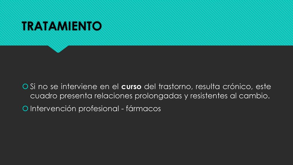 TRATAMIENTO Si no se interviene en el curso del trastorno, resulta crónico, este cuadro presenta relaciones prolongadas y resistentes al cambio.