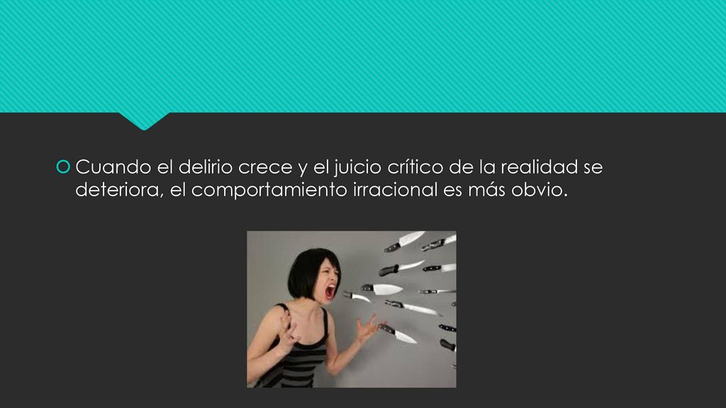 Cuando el delirio crece y el juicio crítico de la realidad se deteriora, el comportamiento irracional es más obvio.