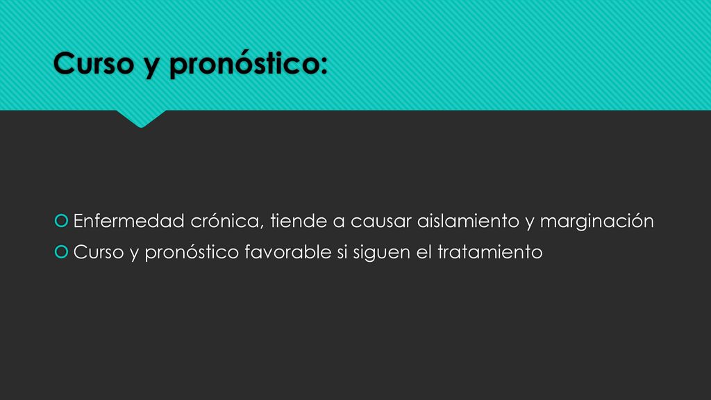 Curso y pronóstico: Enfermedad crónica, tiende a causar aislamiento y marginación.