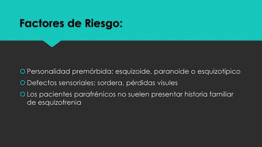 Factores de Riesgo: Personalidad premórbida: esquizoide, paranoide o esquizotípico. Defectos sensoriales: sordera, pérdidas visules.