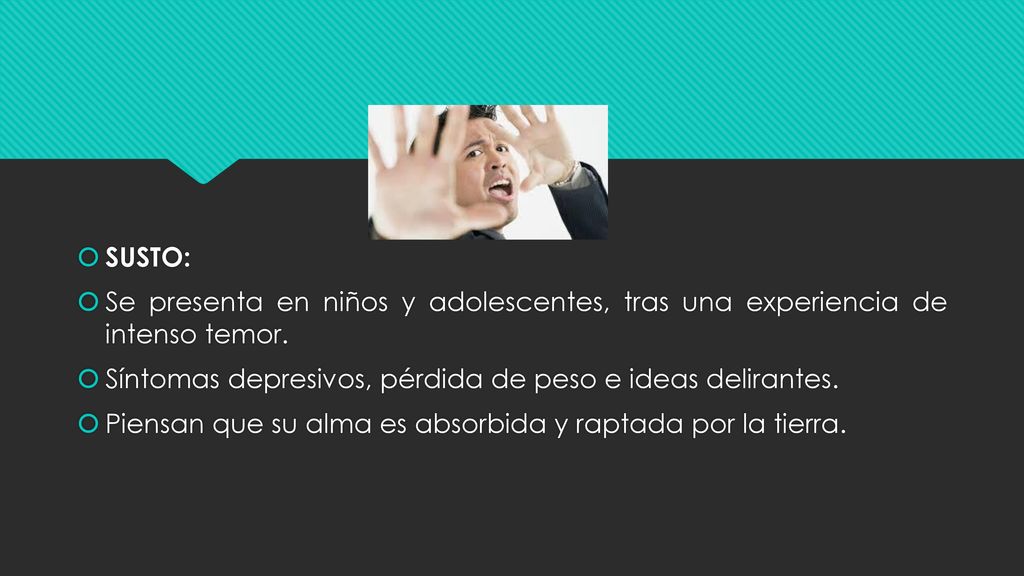 SUSTO: Se presenta en niños y adolescentes, tras una experiencia de intenso temor. Síntomas depresivos, pérdida de peso e ideas delirantes.