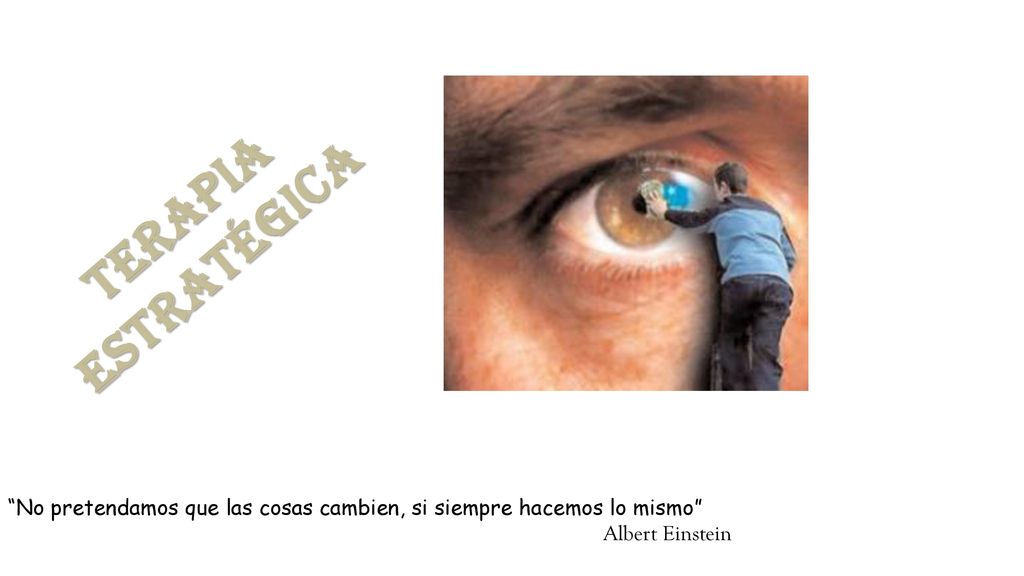 Terapia estratégica No pretendamos que las cosas cambien, si siempre hacemos lo mismo Albert Einstein.