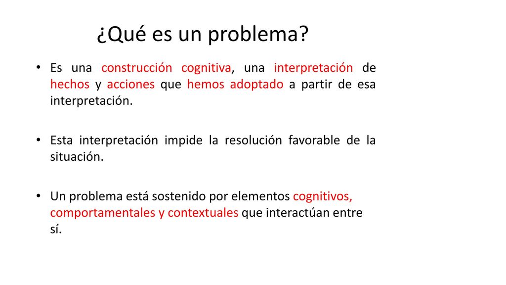 ¿Qué es un problema Es una construcción cognitiva, una interpretación de hechos y acciones que hemos adoptado a partir de esa interpretación.