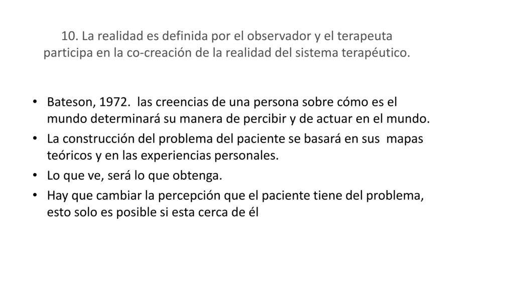 10. La realidad es definida por el observador y el terapeuta participa en la co-creación de la realidad del sistema terapéutico.