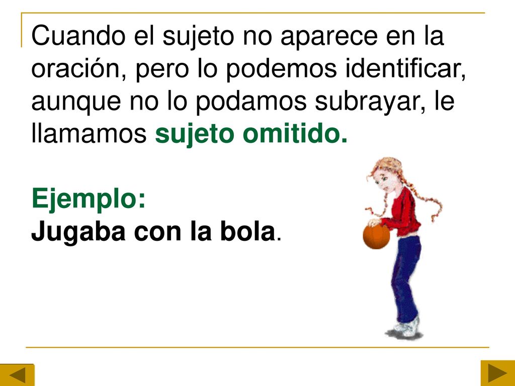 Cuando el sujeto no aparece en la oración, pero lo podemos identificar, aunque no lo podamos subrayar, le llamamos sujeto omitido.
