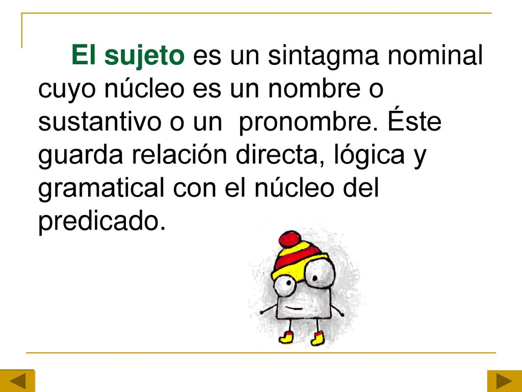 El sujeto es un sintagma nominal cuyo núcleo es un nombre o sustantivo o un pronombre.