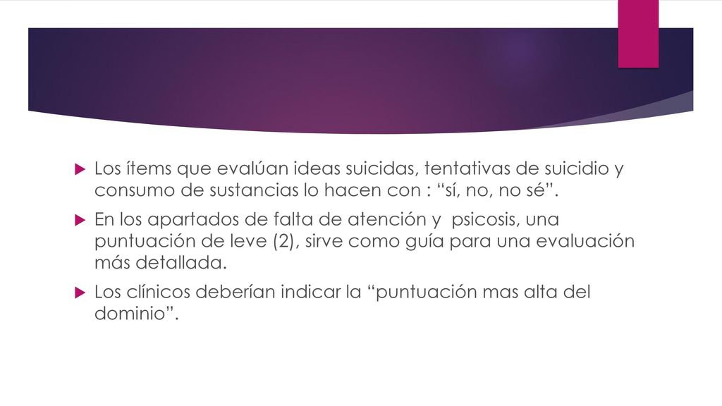 Los ítems que evalúan ideas suicidas, tentativas de suicidio y consumo de sustancias lo hacen con : sí, no, no sé .