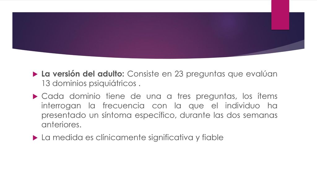 La versión del adulto: Consiste en 23 preguntas que evalúan 13 dominios psiquiátricos .