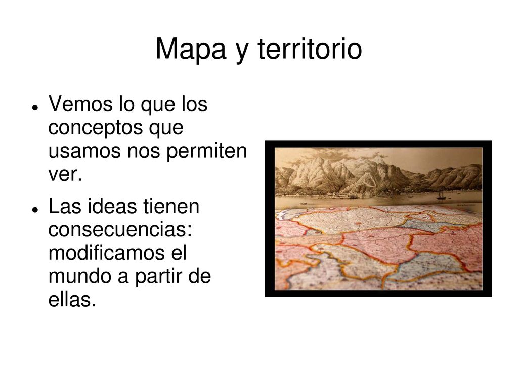 Mapa y territorio Vemos lo que los conceptos que usamos nos permiten ver.