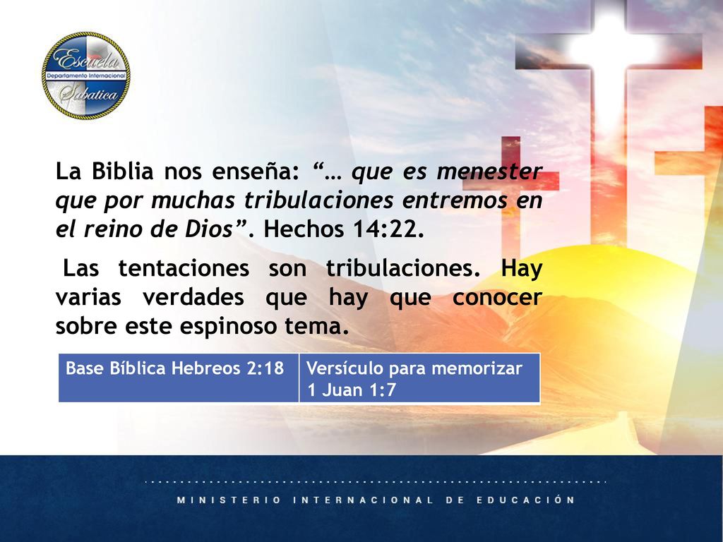 La Biblia nos enseña: … que es menester que por muchas tribulaciones entremos en el reino de Dios . Hechos 14:22. Las tentaciones son tribulaciones. Hay varias verdades que hay que conocer sobre este espinoso tema.