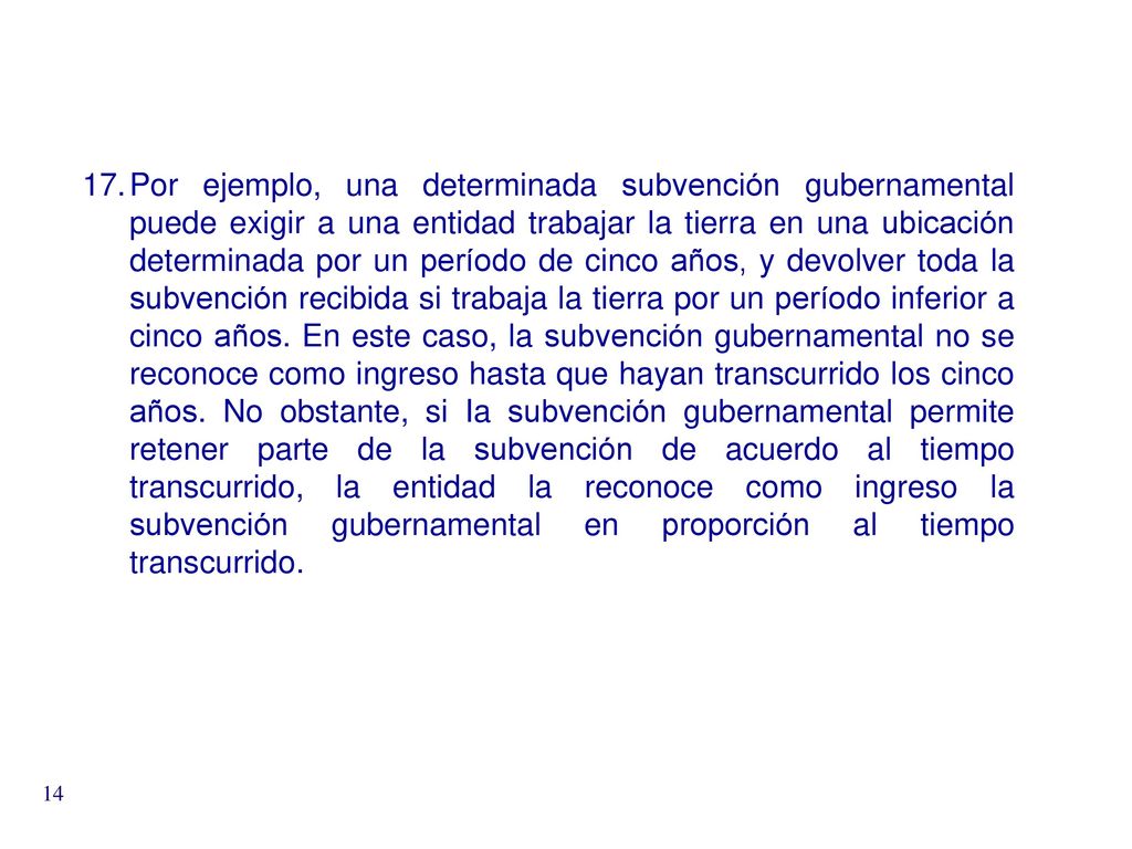 Por ejemplo, una determinada subvención gubernamental puede exigir a una entidad trabajar la tierra en una ubicación determinada por un período de cinco años, y devolver toda la subvención recibida si trabaja la tierra por un período inferior a cinco años.