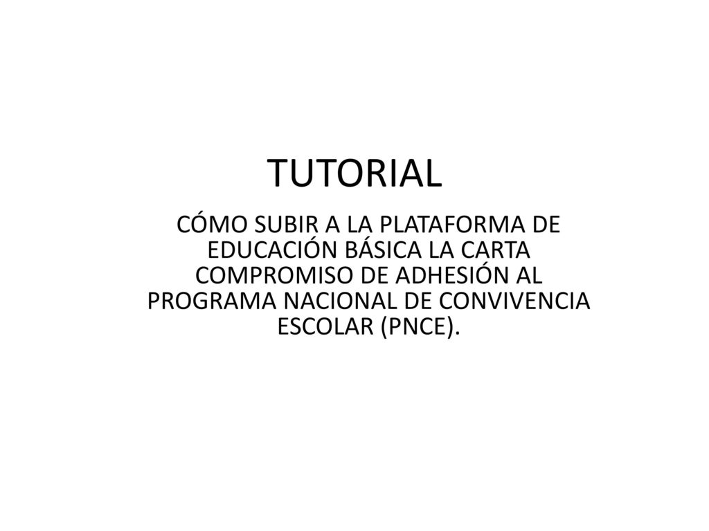 TUTORIAL CÓMO SUBIR A LA PLATAFORMA DE EDUCACIÓN BÁSICA LA CARTA COMPROMISO DE ADHESIÓN AL PROGRAMA NACIONAL DE CONVIVENCIA ESCOLAR (PNCE).