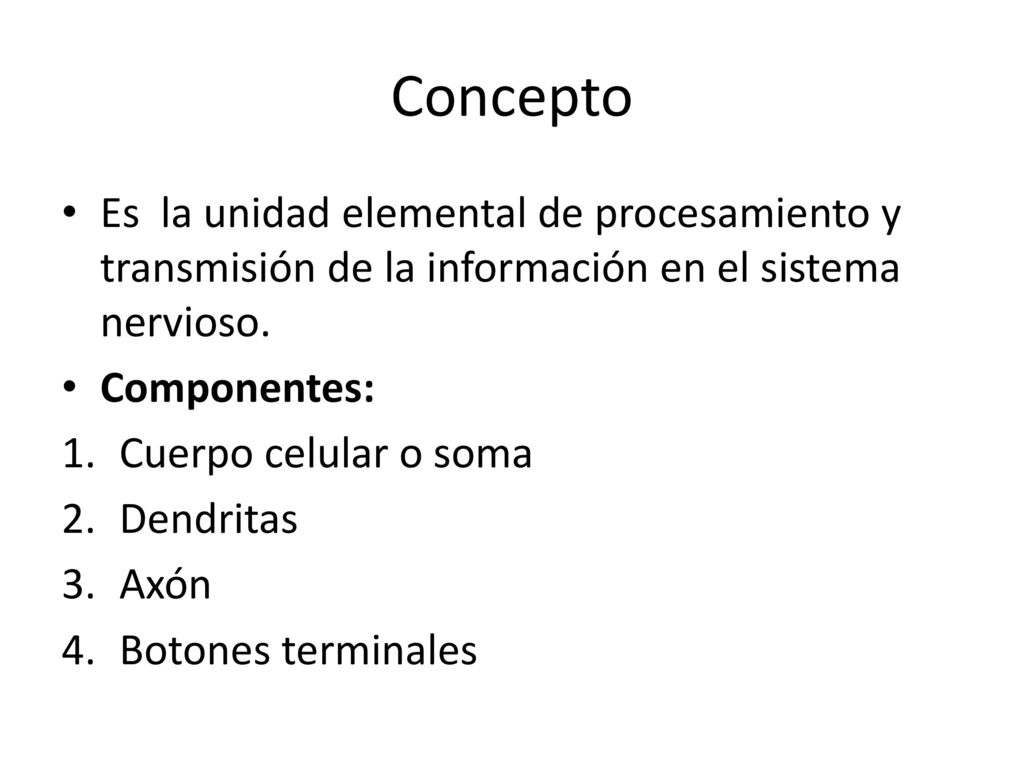 Concepto Es la unidad elemental de procesamiento y transmisión de la información en el sistema nervioso.