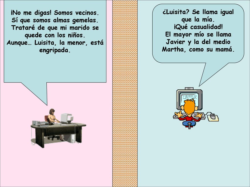 ¡No me digas! Somos vecinos. Sí que somos almas gemelas.