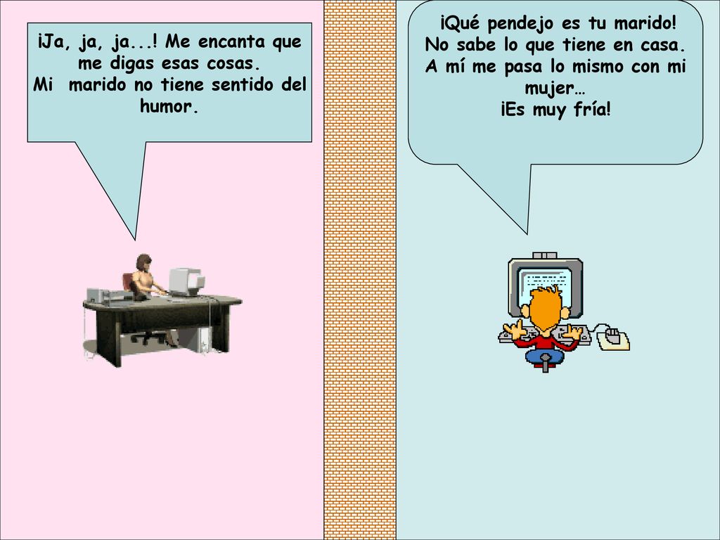 ¡Ja, ja, ja. Me encanta que me digas esas cosas