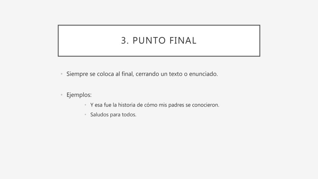 3. Punto final Siempre se coloca al final, cerrando un texto o enunciado. Ejemplos: Y esa fue la historia de cómo mis padres se conocieron.
