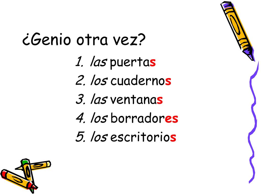 ¿Genio otra vez las puertas los cuadernos las ventanas los borradores