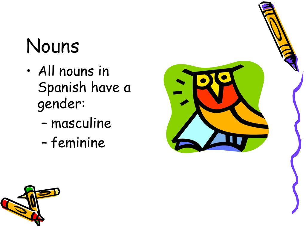Nouns All nouns in Spanish have a gender: masculine feminine