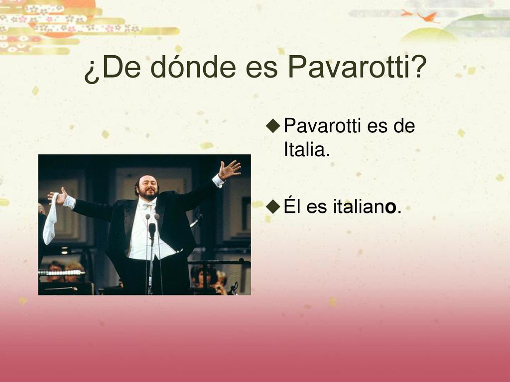 ¿De dónde es Pavarotti Pavarotti es de Italia. Él es italiano.