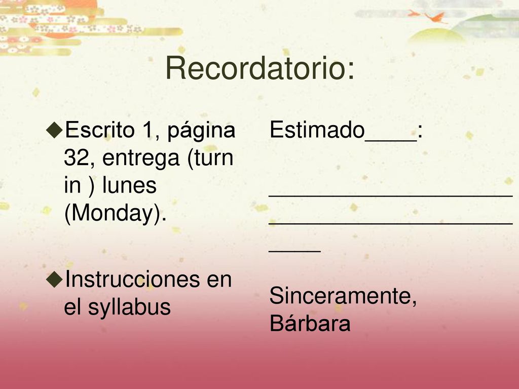Recordatorio: Escrito 1, página 32, entrega (turn in ) lunes (Monday).