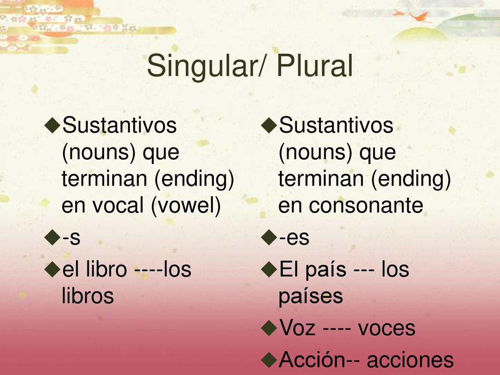 Singular/ Plural Sustantivos (nouns) que terminan (ending) en vocal (vowel) -s. el libro ----los libros.