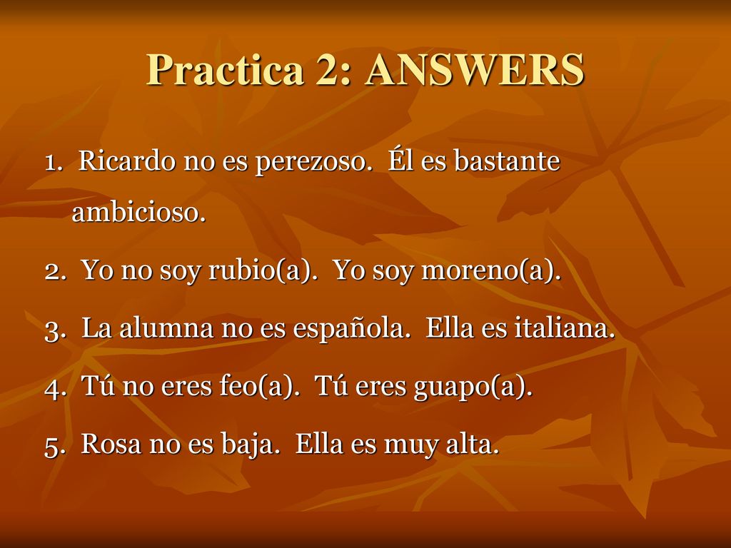 Practica 2: ANSWERS 1. Ricardo no es perezoso. Él es bastante ambicioso. 2. Yo no soy rubio(a). Yo soy moreno(a).