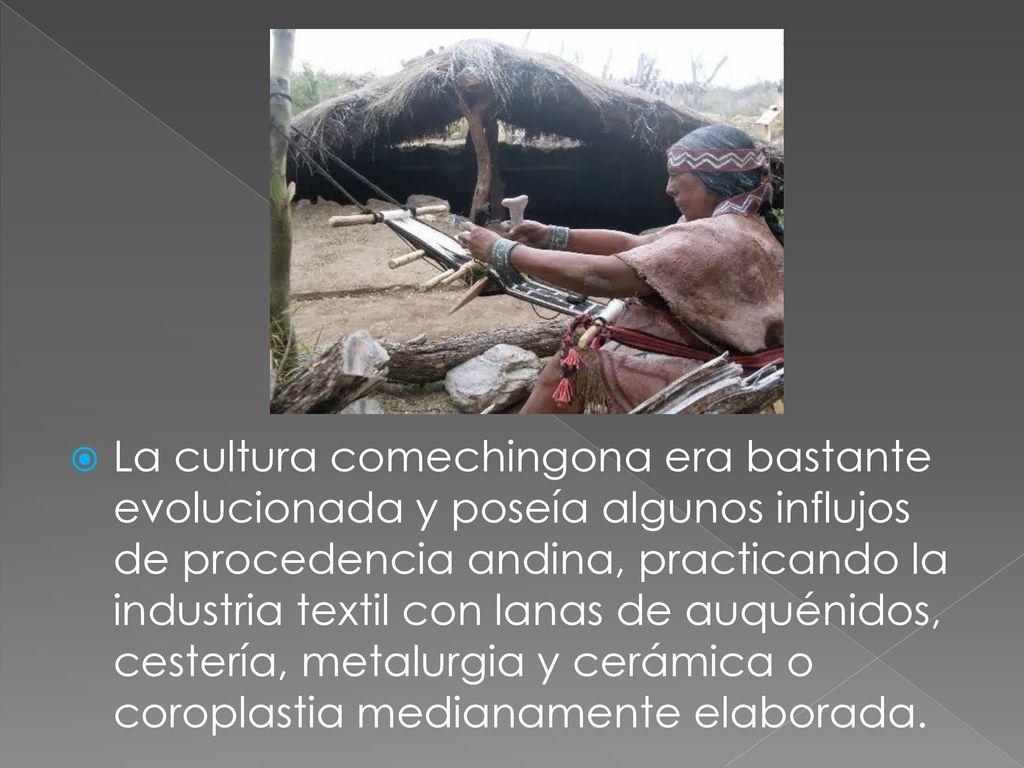 La cultura comechingona era bastante evolucionada y poseía algunos influjos de procedencia andina, practicando la industria textil con lanas de auquénidos, cestería, metalurgia y cerámica o coroplastia medianamente elaborada.