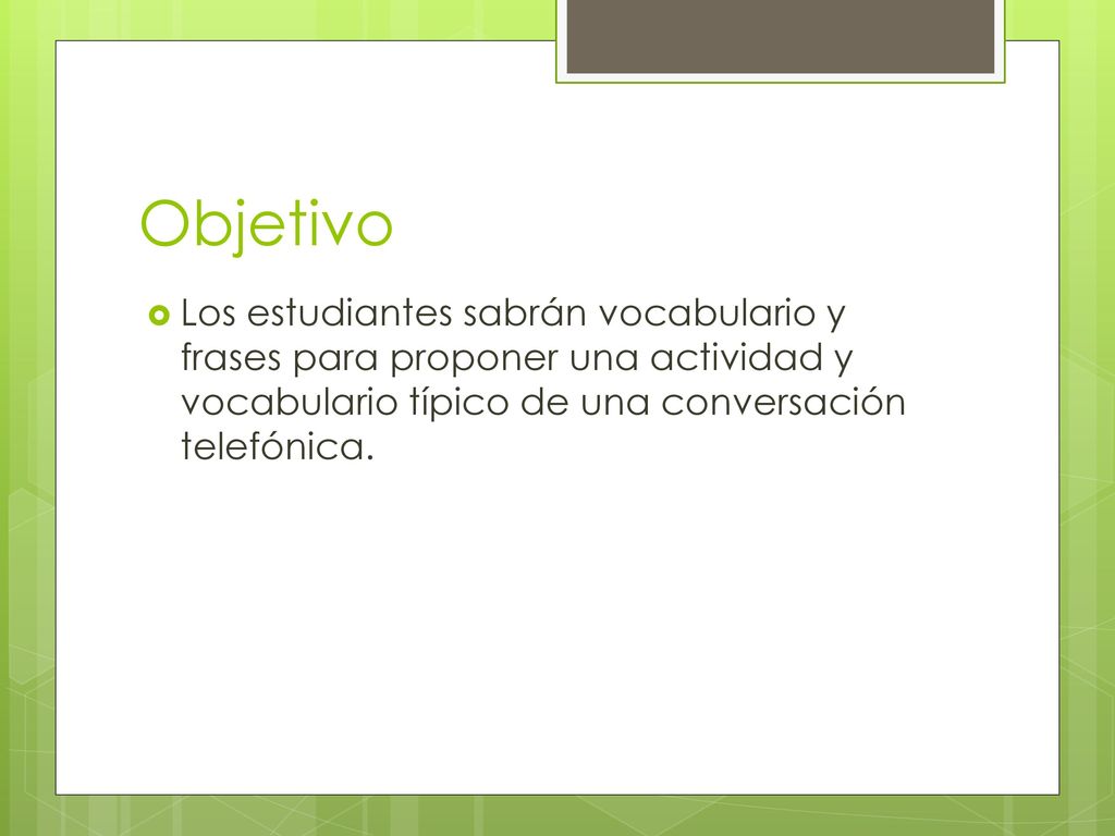 Objetivo Los estudiantes sabrán vocabulario y frases para proponer una actividad y vocabulario típico de una conversación telefónica.
