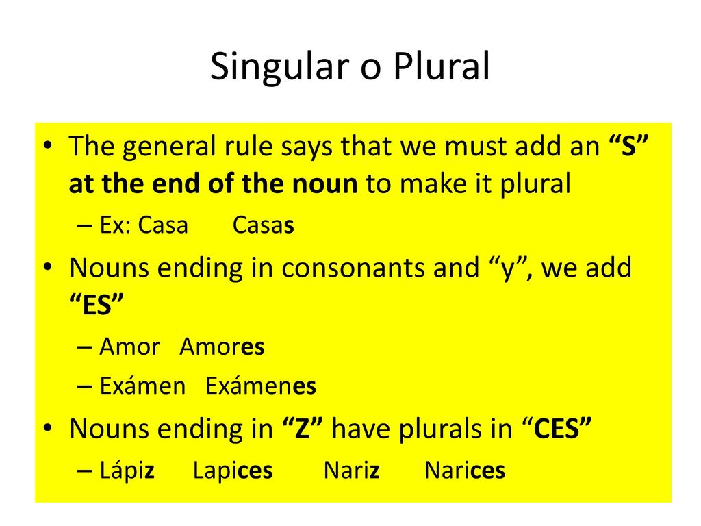 Singular o Plural The general rule says that we must add an S at the end of the noun to make it plural.