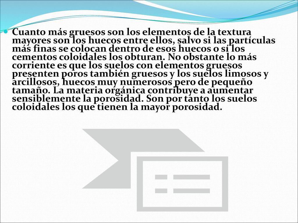 Cuanto más gruesos son los elementos de la textura mayores son los huecos entre ellos, salvo si las partículas más finas se colocan dentro de esos huecos o sí los cementos coloidales los obturan.