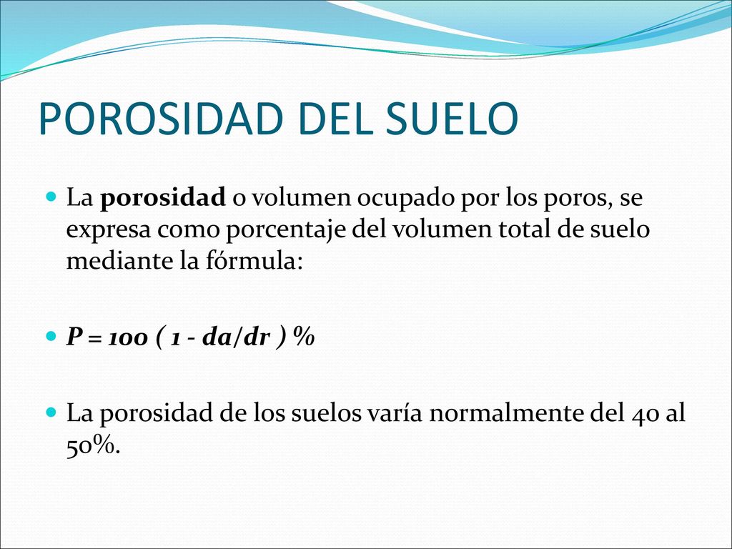 POROSIDAD DEL SUELO La porosidad o volumen ocupado por los poros, se expresa como porcentaje del volumen total de suelo mediante la fórmula: