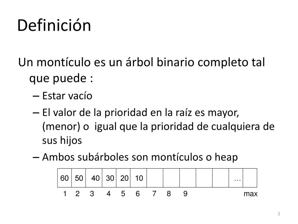 Definición Un montículo es un árbol binario completo tal que puede :