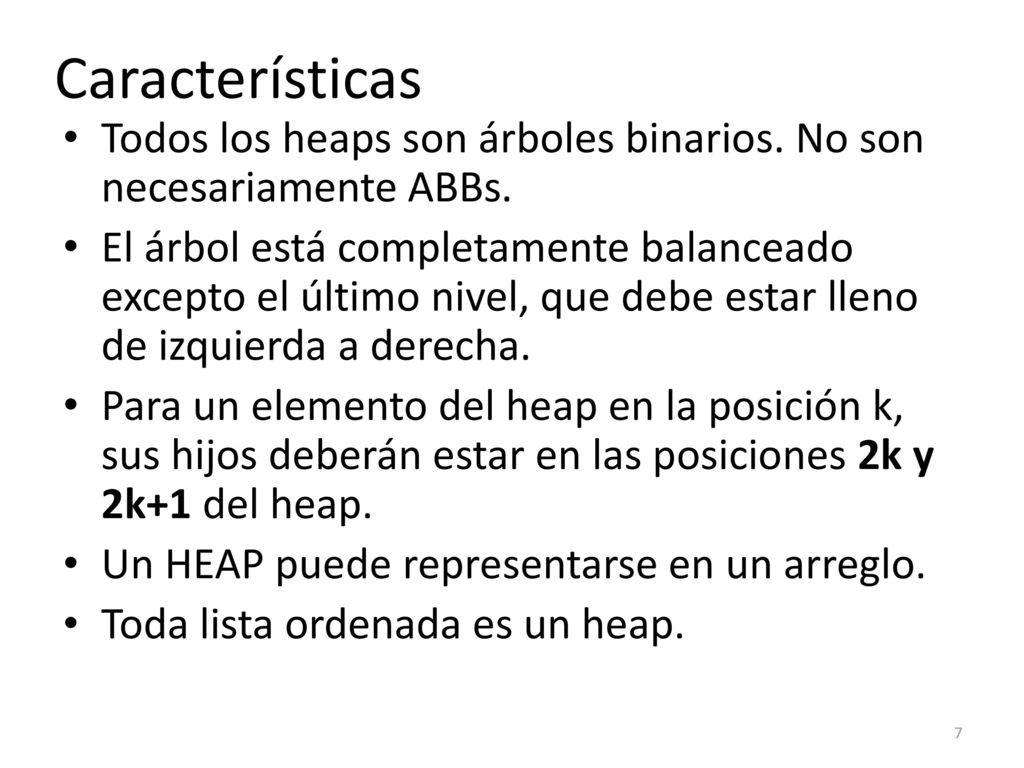 Características Todos los heaps son árboles binarios. No son necesariamente ABBs.