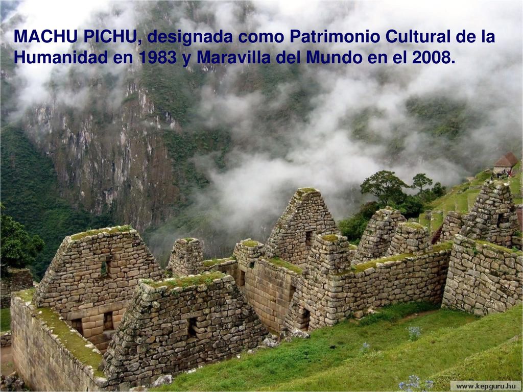 MACHU PICHU, designada como Patrimonio Cultural de la Humanidad en 1983 y Maravilla del Mundo en el 2008.