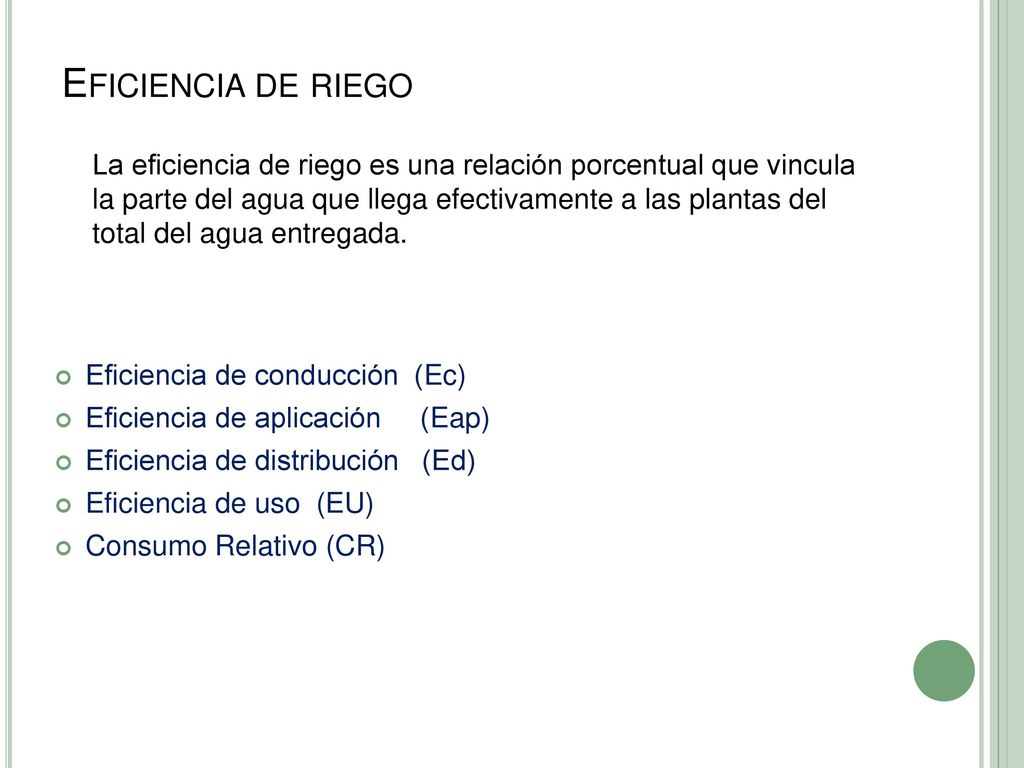 Eficiencia de riego La eficiencia de riego es una relación porcentual que vincula la parte del agua que llega efectivamente a las plantas del total del agua entregada.