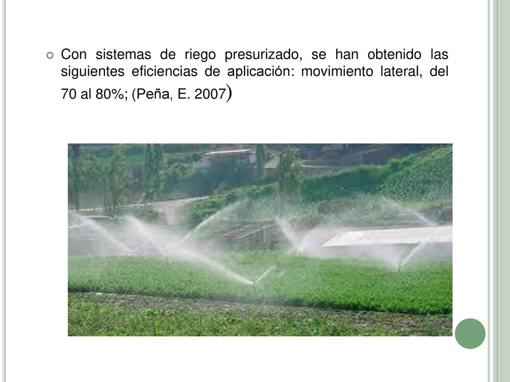 Con sistemas de riego presurizado, se han obtenido las siguientes eficiencias de aplicación: movimiento lateral, del 70 al 80%; (Peña, E.